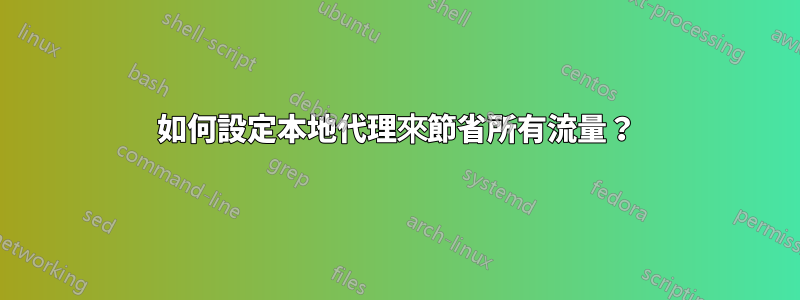 如何設定本地代理來節省所有流量？