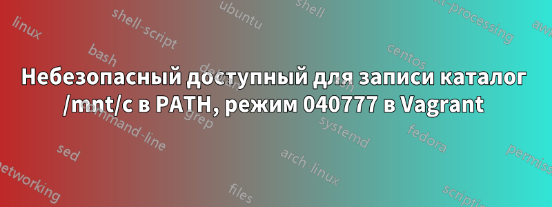 Небезопасный доступный для записи каталог /mnt/c в PATH, режим 040777 в Vagrant