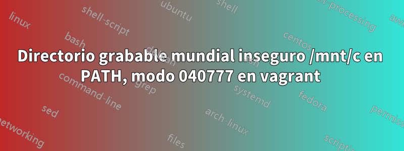 Directorio grabable mundial inseguro /mnt/c en PATH, modo 040777 en vagrant