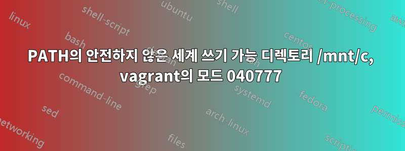 PATH의 안전하지 않은 세계 쓰기 가능 디렉토리 /mnt/c, vagrant의 모드 040777