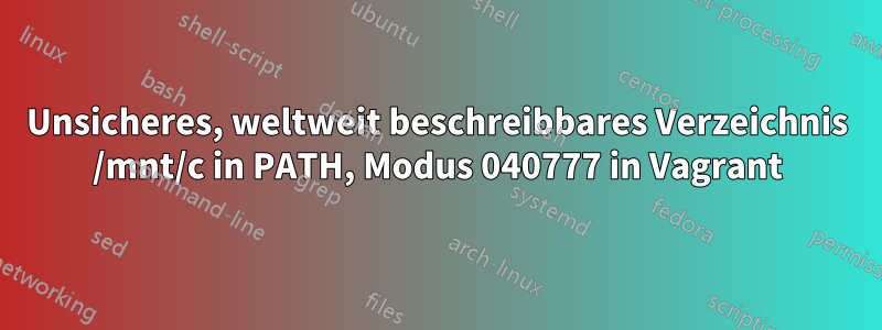 Unsicheres, weltweit beschreibbares Verzeichnis /mnt/c in PATH, Modus 040777 in Vagrant