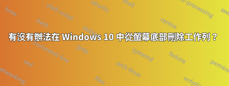 有沒有辦法在 Windows 10 中從螢幕底部刪除工作列？