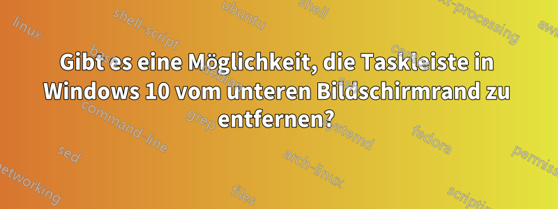 Gibt es eine Möglichkeit, die Taskleiste in Windows 10 vom unteren Bildschirmrand zu entfernen?