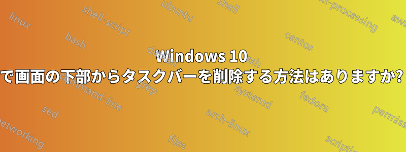 Windows 10 で画面の下部からタスクバーを削除する方法はありますか?