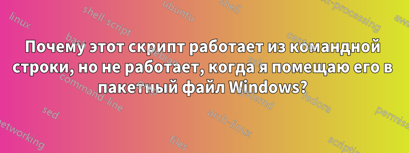 Почему этот скрипт работает из командной строки, но не работает, когда я помещаю его в пакетный файл Windows?