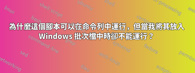 為什麼這個腳本可以在命令列中運行，但當我將其放入 Windows 批次檔中時卻不能運行？