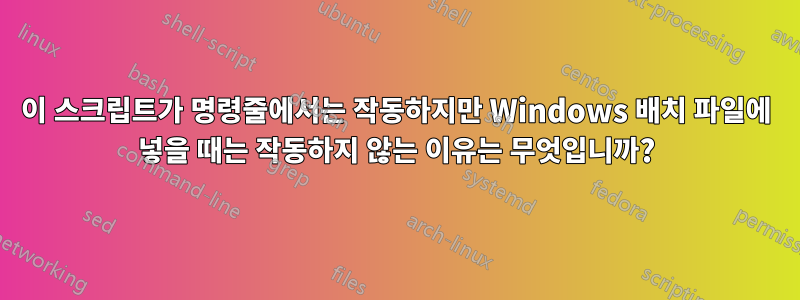 이 스크립트가 명령줄에서는 작동하지만 Windows 배치 파일에 넣을 때는 작동하지 않는 이유는 무엇입니까?