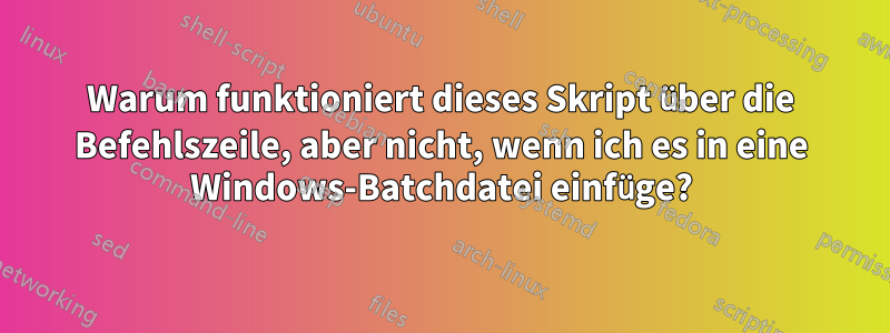Warum funktioniert dieses Skript über die Befehlszeile, aber nicht, wenn ich es in eine Windows-Batchdatei einfüge?