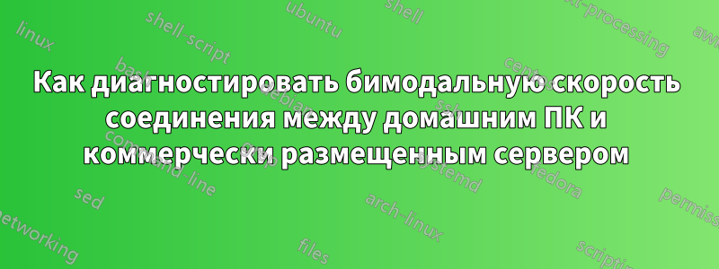 Как диагностировать бимодальную скорость соединения между домашним ПК и коммерчески размещенным сервером