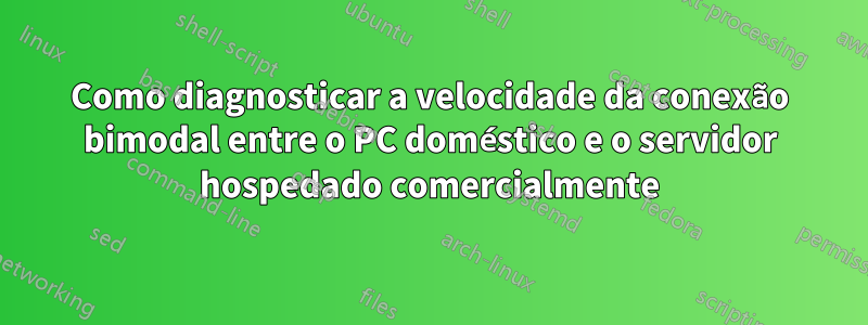 Como diagnosticar a velocidade da conexão bimodal entre o PC doméstico e o servidor hospedado comercialmente