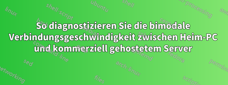 So diagnostizieren Sie die bimodale Verbindungsgeschwindigkeit zwischen Heim-PC und kommerziell gehostetem Server