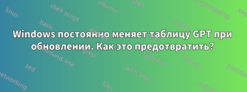 Windows постоянно меняет таблицу GPT при обновлении. Как это предотвратить?