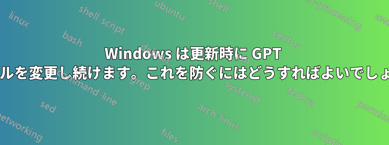 Windows は更新時に GPT テーブルを変更し続けます。これを防ぐにはどうすればよいでしょうか?