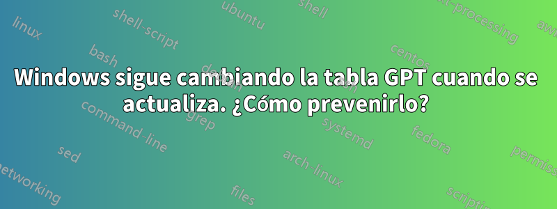 Windows sigue cambiando la tabla GPT cuando se actualiza. ¿Cómo prevenirlo?