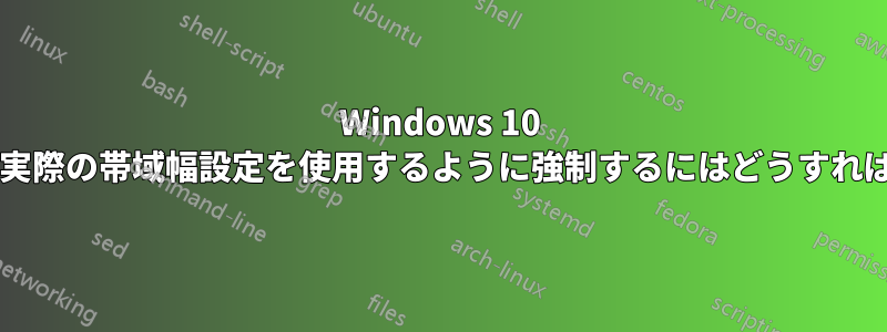 Windows 10 配信最適化で実際の帯域幅設定を使用するように強制するにはどうすればよいですか?