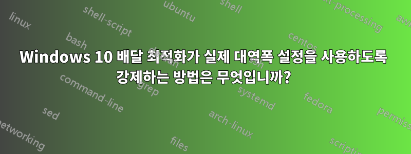 Windows 10 배달 최적화가 실제 대역폭 설정을 사용하도록 강제하는 방법은 무엇입니까?