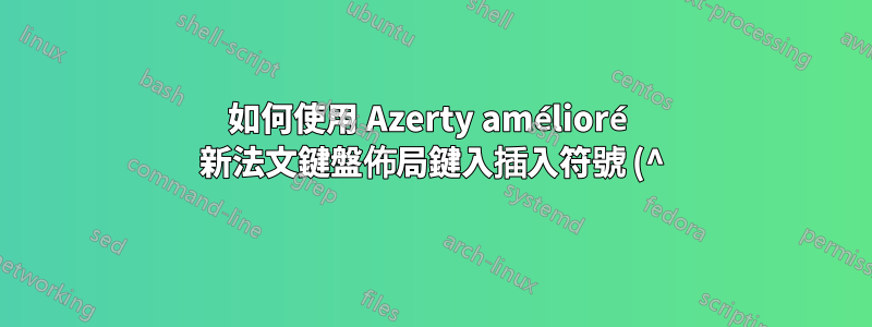 如何使用 Azerty amélioré 新法文鍵盤佈局鍵入插入符號 (^) 字元?