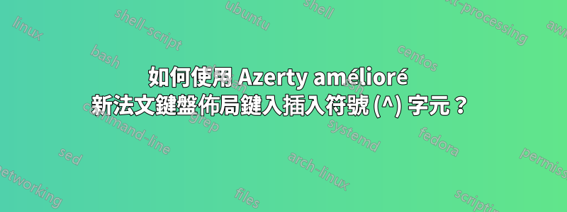 如何使用 Azerty amélioré 新法文鍵盤佈局鍵入插入符號 (^) 字元？
