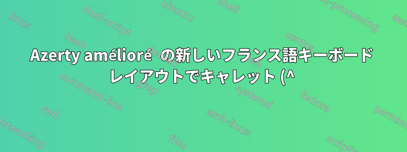 Azerty amélioré の新しいフランス語キーボード レイアウトでキャレット (^) 文字を入力するにはどうすればよいでしょうか?