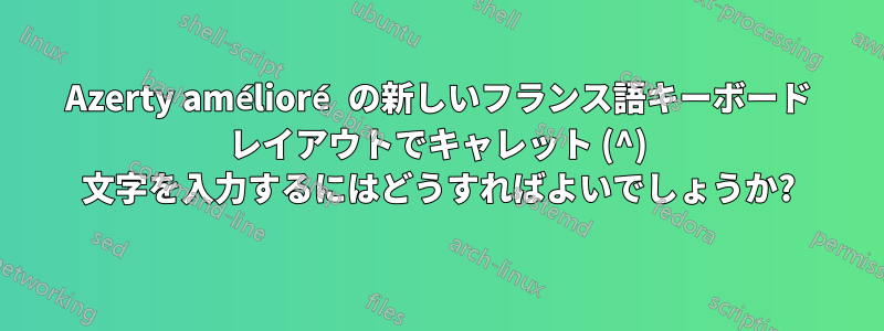 Azerty amélioré の新しいフランス語キーボード レイアウトでキャレット (^) 文字を入力するにはどうすればよいでしょうか?