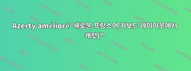 Azerty amélioré 새로운 프랑스어 키보드 레이아웃에서 캐럿(^) 문자를 어떻게 입력합니까?
