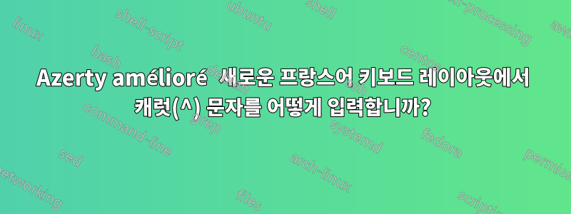 Azerty amélioré 새로운 프랑스어 키보드 레이아웃에서 캐럿(^) 문자를 어떻게 입력합니까?