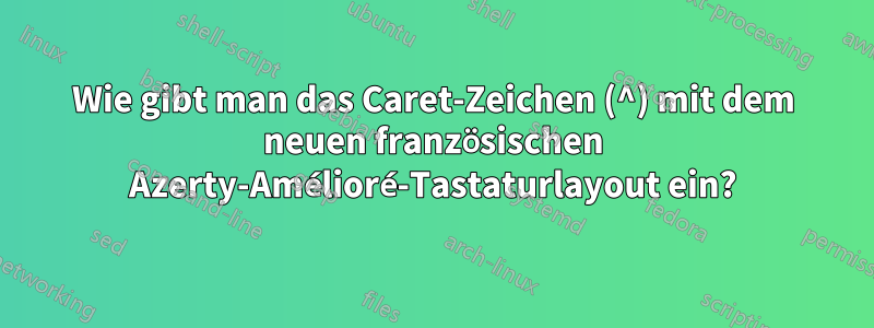Wie gibt man das Caret-Zeichen (^) mit dem neuen französischen Azerty-Amélioré-Tastaturlayout ein?