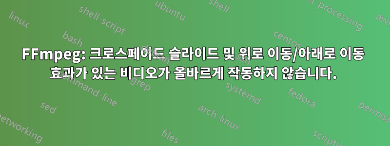 FFmpeg: 크로스페이드 슬라이드 및 위로 이동/아래로 이동 효과가 있는 비디오가 올바르게 작동하지 않습니다.