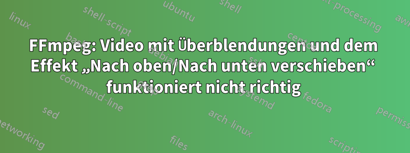 FFmpeg: Video mit Überblendungen und dem Effekt „Nach oben/Nach unten verschieben“ funktioniert nicht richtig