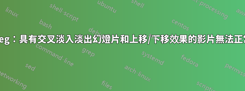 FFmpeg：具有交叉淡入淡出幻燈片和上移/下移效果的影片無法正常運作