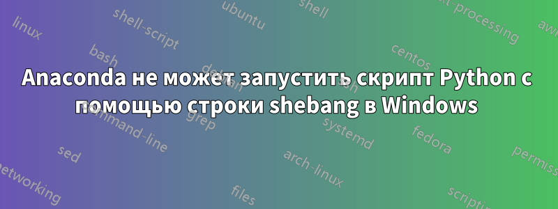 Anaconda не может запустить скрипт Python с помощью строки shebang в Windows