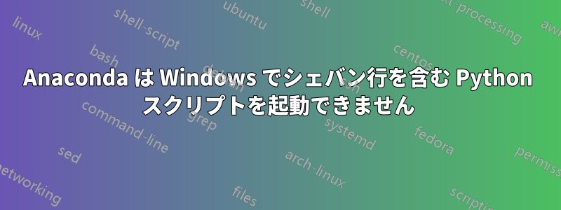 Anaconda は Windows でシェバン行を含む Python スクリプトを起動できません