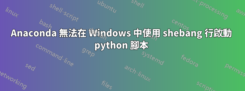 Anaconda 無法在 Windows 中使用 shebang 行啟動 python 腳本