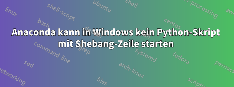 Anaconda kann in Windows kein Python-Skript mit Shebang-Zeile starten