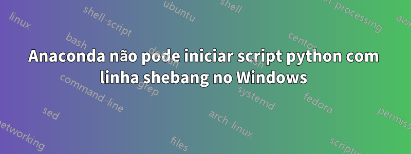 Anaconda não pode iniciar script python com linha shebang no Windows