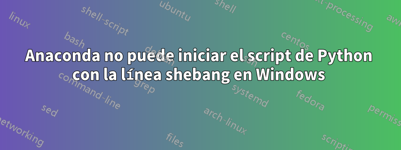 Anaconda no puede iniciar el script de Python con la línea shebang en Windows