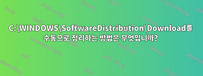 C:\WINDOWS\SoftwareDistribution\Download를 수동으로 정리하는 방법은 무엇입니까?