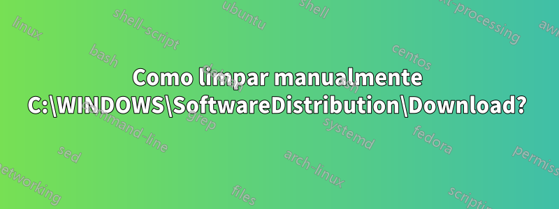 Como limpar manualmente C:\WINDOWS\SoftwareDistribution\Download?