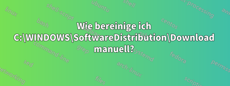 Wie bereinige ich C:\WINDOWS\SoftwareDistribution\Download manuell?
