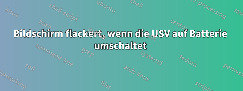 Bildschirm flackert, wenn die USV auf Batterie umschaltet