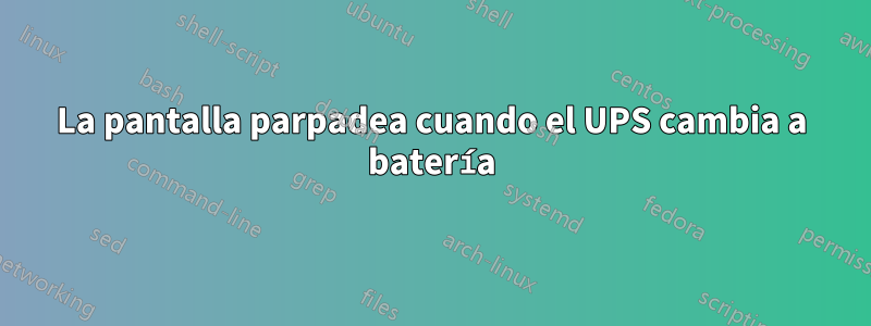 La pantalla parpadea cuando el UPS cambia a batería