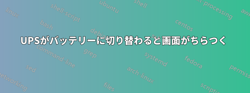 UPSがバッテリーに切り替わると画面がちらつく