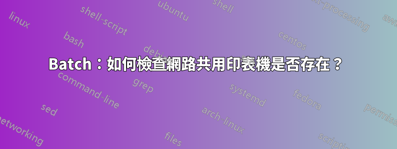 Batch：如何檢查網路共用印表機是否存在？