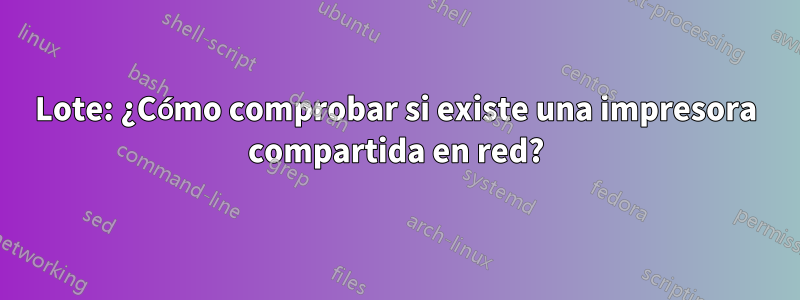 Lote: ¿Cómo comprobar si existe una impresora compartida en red?