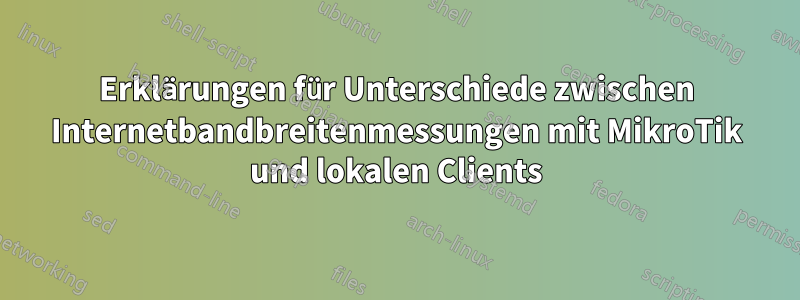 Erklärungen für Unterschiede zwischen Internetbandbreitenmessungen mit MikroTik und lokalen Clients