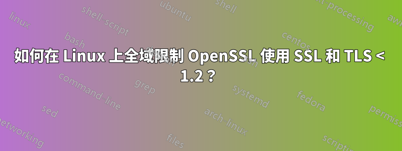如何在 Linux 上全域限制 OpenSSL 使用 SSL 和 TLS < 1.2？