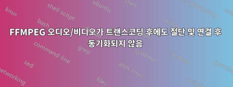 FFMPEG 오디오/비디오가 트랜스코딩 후에도 절단 및 연결 후 동기화되지 않음