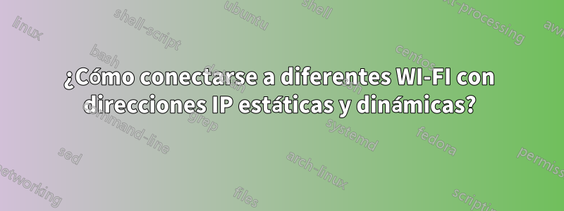 ¿Cómo conectarse a diferentes WI-FI con direcciones IP estáticas y dinámicas?