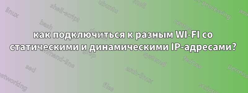 как подключиться к разным WI-FI со статическими и динамическими IP-адресами?