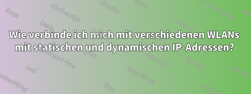 Wie verbinde ich mich mit verschiedenen WLANs mit statischen und dynamischen IP-Adressen?